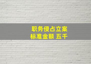 职务侵占立案标准金额 五千